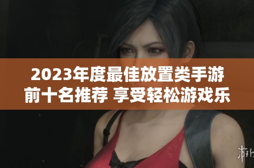2023年度最佳放置类手游前十名推荐 享受轻松游戏乐趣的完美选择