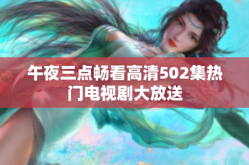 午夜三点畅看高清502集热门电视剧大放送