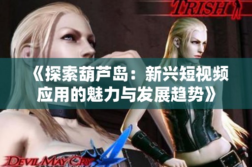 《探索葫芦岛：新兴短视频应用的魅力与发展趋势》