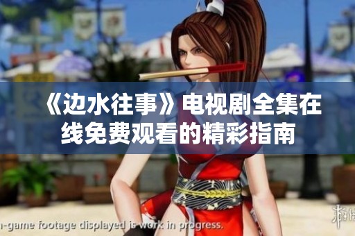 《边水往事》电视剧全集在线免费观看的精彩指南