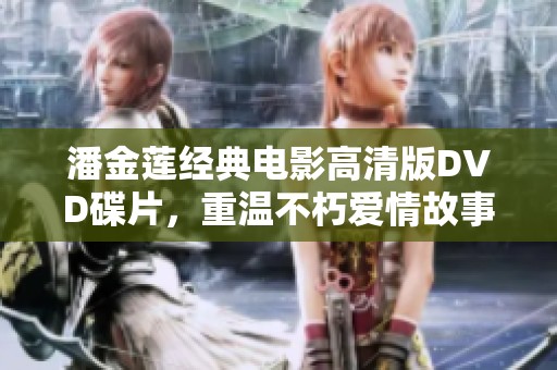 潘金莲经典电影高清版DVD碟片，重温不朽爱情故事