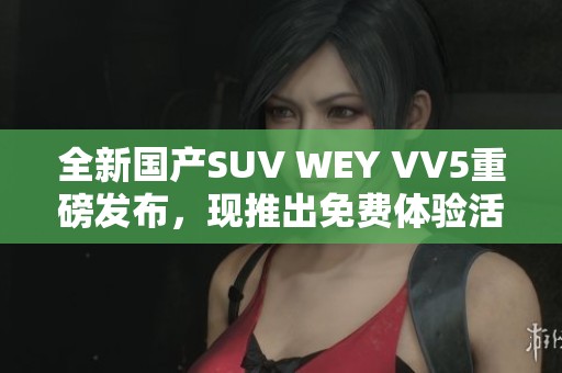 全新国产SUV WEY VV5重磅发布，现推出免费体验活动