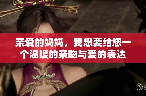 亲爱的妈妈，我想要给您一个温暖的亲吻与爱的表达