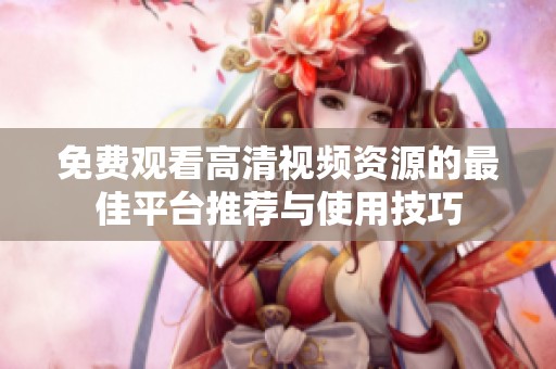 免费观看高清视频资源的最佳平台推荐与使用技巧
