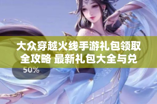 大众穿越火线手游礼包领取全攻略 最新礼包大全与兑换码分享