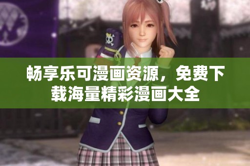 畅享乐可漫画资源，免费下载海量精彩漫画大全
