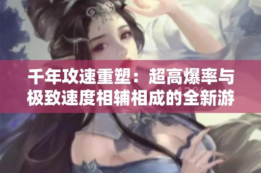 千年攻速重塑：超高爆率与极致速度相辅相成的全新游戏体验之旅