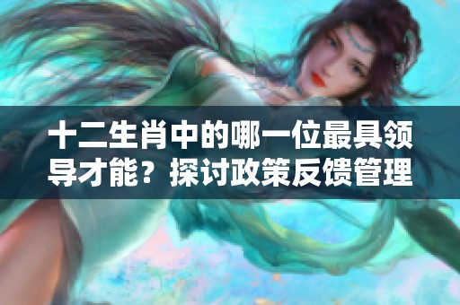 十二生肖中的哪一位最具领导才能?探讨政策反馈管理的重要性与影响