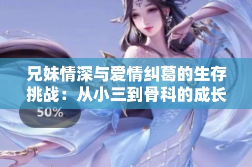 兄妹情深与爱情纠葛的生存挑战：从小三到骨科的成长故事