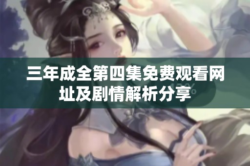 三年成全第四集免费观看网址及剧情解析分享