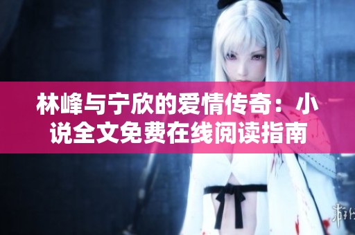 林峰与宁欣的爱情传奇：小说全文免费在线阅读指南