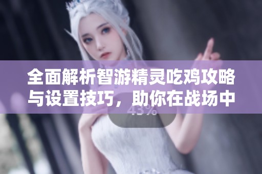 全面解析智游精灵吃鸡攻略与设置技巧，助你在战场中轻松获胜尽享荣耀