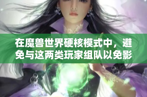 在魔兽世界硬核模式中，避免与这两类玩家组队以免影响游戏体验