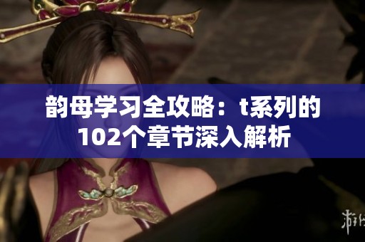 韵母学习全攻略：t系列的102个章节深入解析