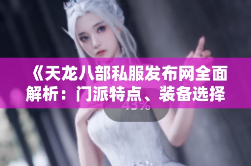 《天龙八部私服发布网全面解析：门派特点、装备选择、活动介绍与版本更新》