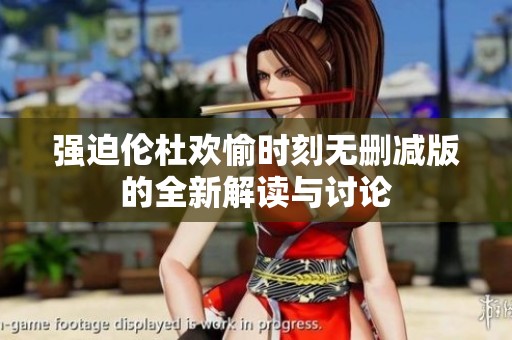 强迫伦杜欢愉时刻无删减版的全新解读与讨论