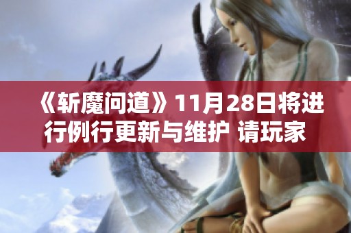 《斩魔问道》11月28日将进行例行更新与维护 请玩家提前安排游戏时间