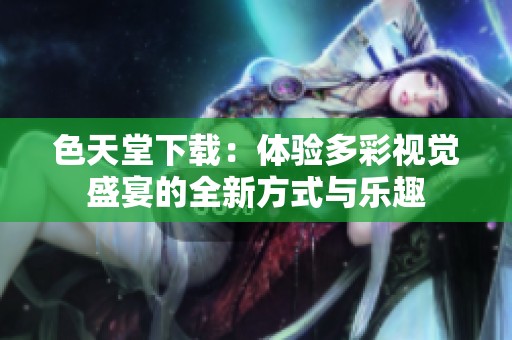色天堂下载：体验多彩视觉盛宴的全新方式与乐趣