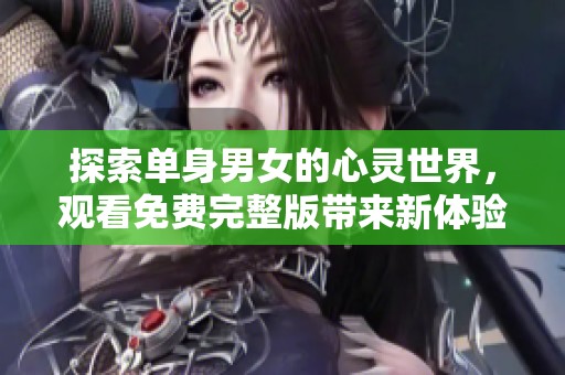 探索单身男女的心灵世界，观看免费完整版带来新体验