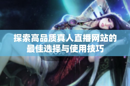 探索高品质真人直播网站的最佳选择与使用技巧