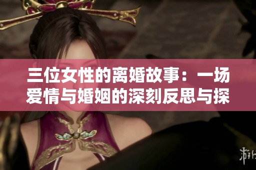 三位女性的离婚故事：一场爱情与婚姻的深刻反思与探索
