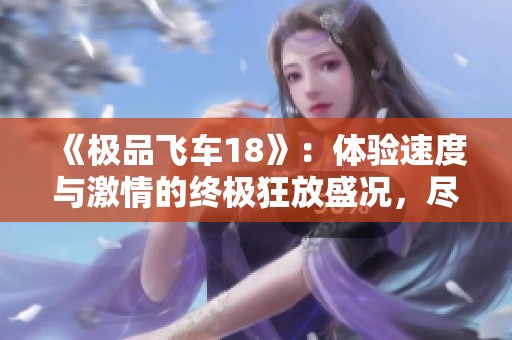 《极品飞车18》：体验速度与激情的终极狂放盛况，尽享赛车游戏的无穷魅力与乐趣