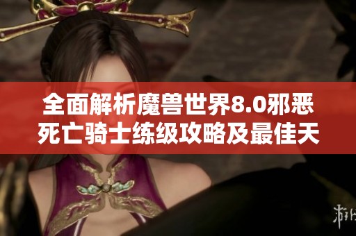 全面解析魔兽世界8.0邪恶死亡骑士练级攻略及最佳天赋选择技巧