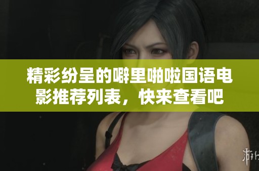 精彩纷呈的噼里啪啦国语电影推荐列表，快来查看吧