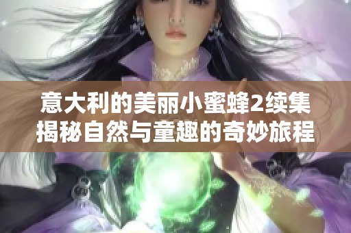 意大利的美丽小蜜蜂2续集揭秘自然与童趣的奇妙旅程