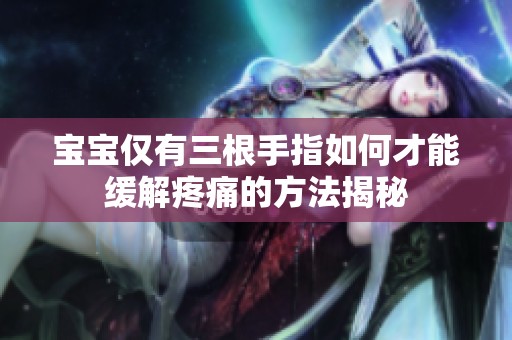 宝宝仅有三根手指如何才能缓解疼痛的方法揭秘