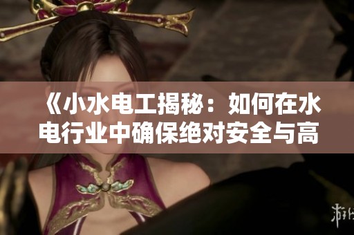 《小水电工揭秘：如何在水电行业中确保绝对安全与高效运作》