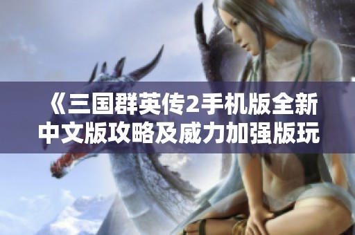 《三国群英传2手机版全新中文版攻略及威力加强版玩法解析》