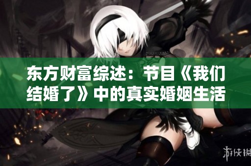 东方财富综述：节目《我们结婚了》中的真实婚姻生活与情侣睡眠安排揭秘