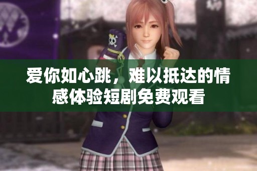 爱你如心跳，难以抵达的情感体验短剧免费观看