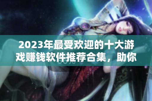 2023年最受欢迎的十大游戏赚钱软件推荐合集，助你轻松赚取额外收入