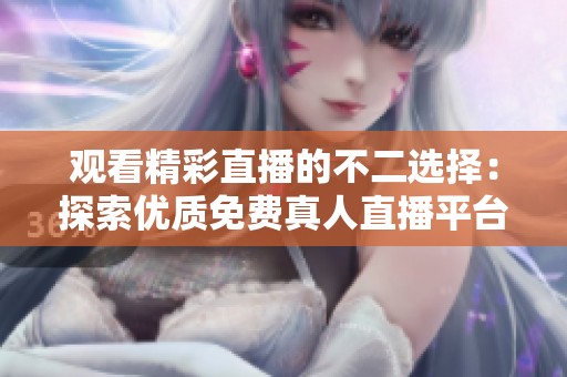 观看精彩直播的不二选择：探索优质免费真人直播平台推荐
