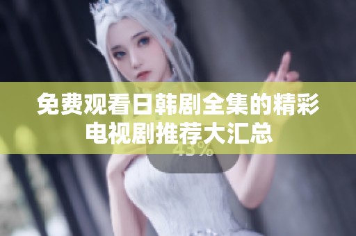 免费观看日韩剧全集的精彩电视剧推荐大汇总