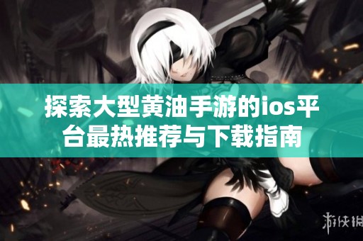 探索大型黄油手游的ios平台最热推荐与下载指南