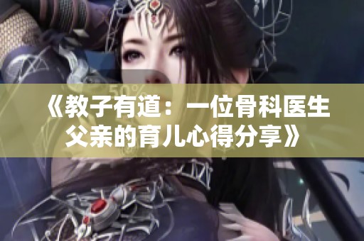 《教子有道：一位骨科医生父亲的育儿心得分享》