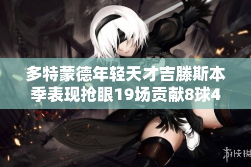 多特蒙德年轻天才吉滕斯本季表现抢眼19场贡献8球4助攻挑战拜仁展现实力