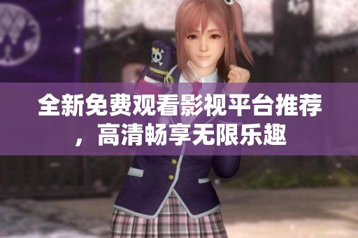 全新免费观看影视平台推荐，高清畅享无限乐趣