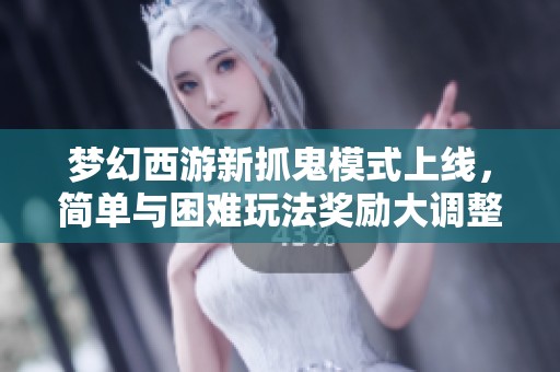 梦幻西游新抓鬼模式上线，简单与困难玩法奖励大调整！