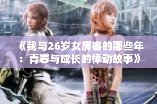 《我与26岁女房客的那些年：青春与成长的悸动故事》