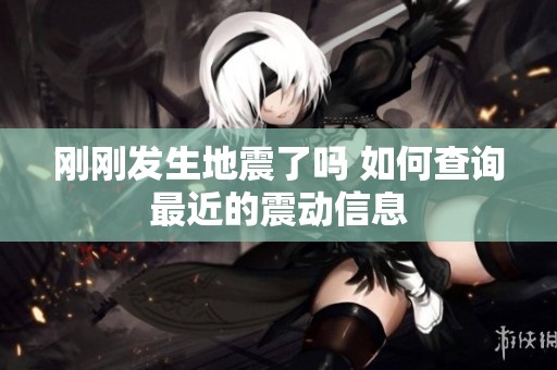 刚刚发生地震了吗 如何查询最近的震动信息