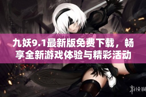 九妖9.1最新版免费下载，畅享全新游戏体验与精彩活动