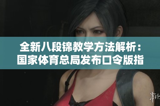 全新八段锦教学方法解析：国家体育总局发布口令版指南
