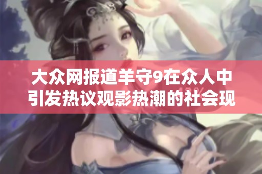 大众网报道羊守9在众人中引发热议观影热潮的社会现象分析