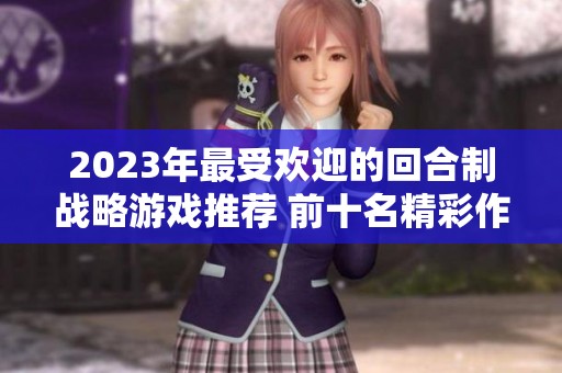 2023年最受欢迎的回合制战略游戏推荐 前十名精彩作品等你来体验