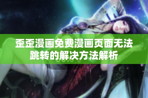 歪歪漫画免费漫画页面无法跳转的解决方法解析