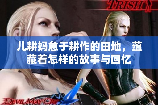 儿耕妈怠于耕作的田地，蕴藏着怎样的故事与回忆